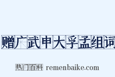 赠广武申大孚孟组词是什么意思的图片